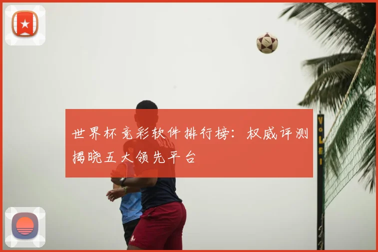 世界杯竞彩软件排行榜：权威评测揭晓五大领先平台