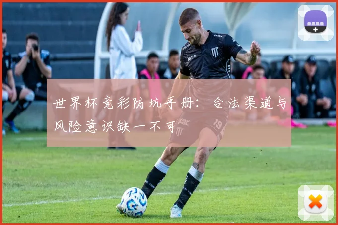 世界杯竞彩防坑手册：合法渠道与风险意识缺一不可