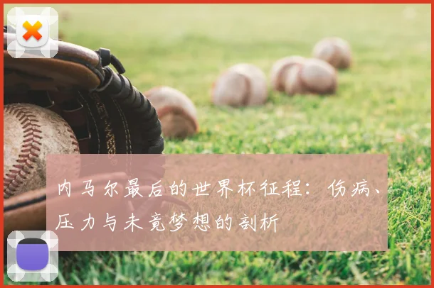 内马尔最后的世界杯征程：伤病、压力与未竟梦想的剖析