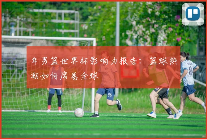 年男篮世界杯影响力报告:篮球热潮如何席卷全球
