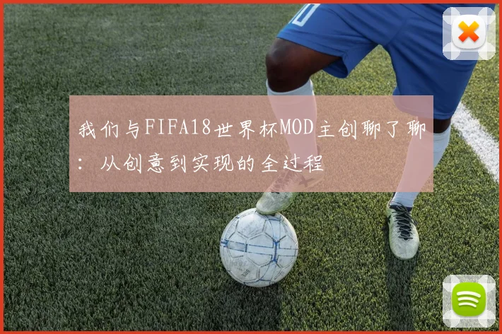 我们与FIFA18世界杯MOD主创聊了聊:从创意到实现的全过程