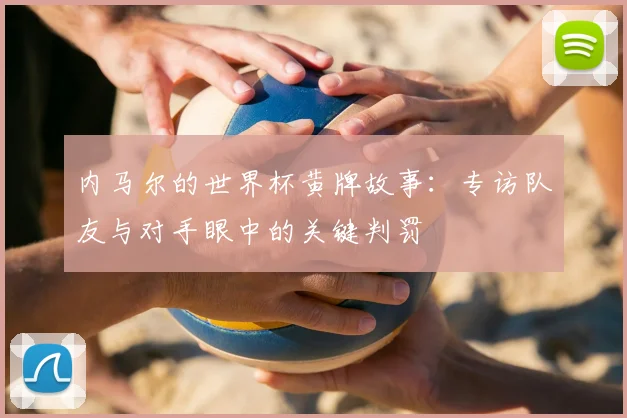内马尔的世界杯黄牌故事：专访队友与对手眼中的关键判罚