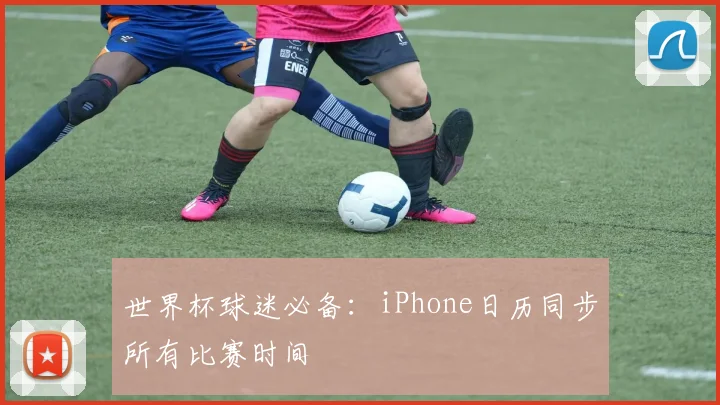 世界杯球迷必备:iPhone日历同步所有比赛时间