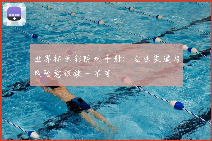 世界杯竞彩防坑手册：合法渠道与风险意识缺一不可