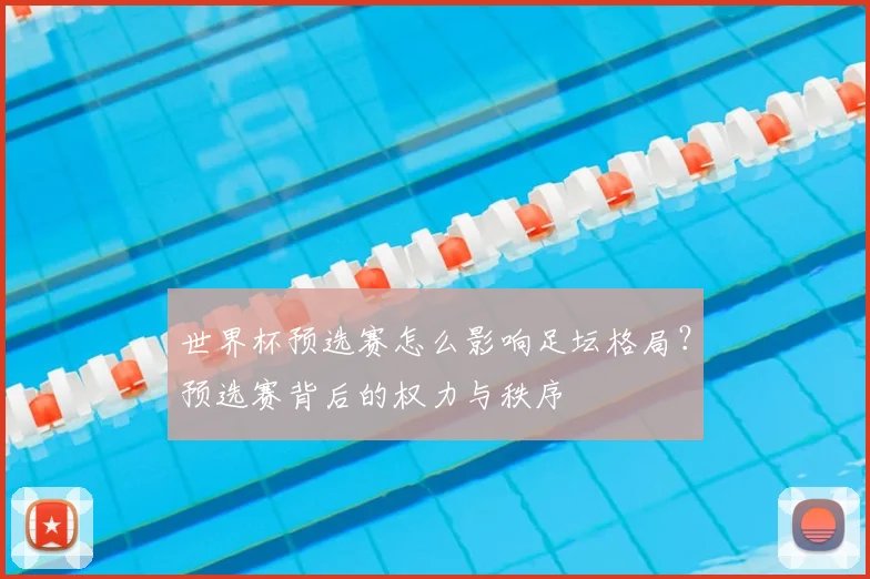 世界杯预选赛怎么影响足坛格局？预选赛背后的权力与秩序