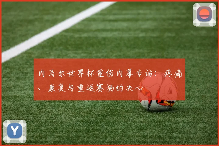 内马尔世界杯重伤内幕专访：疼痛、康复与重返赛场的决心