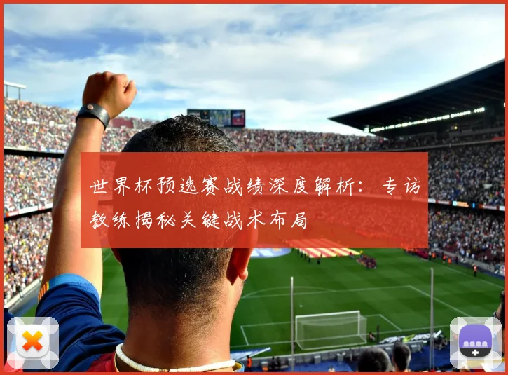 世界杯预选赛战绩深度解析：专访教练揭秘关键战术布局